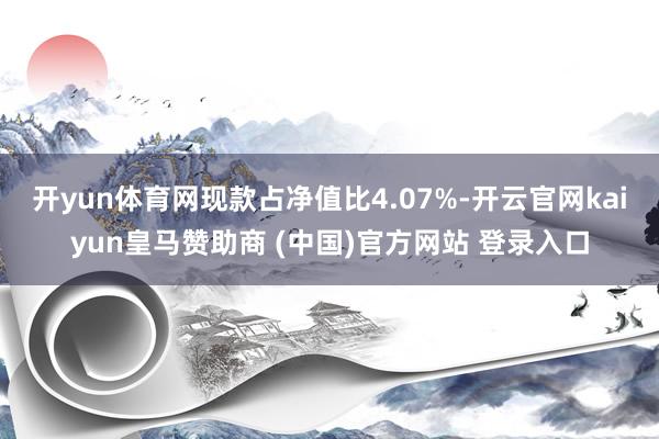 开yun体育网现款占净值比4.07%-开云官网kaiyun皇马赞助商 (中国)官方网站 登录入口