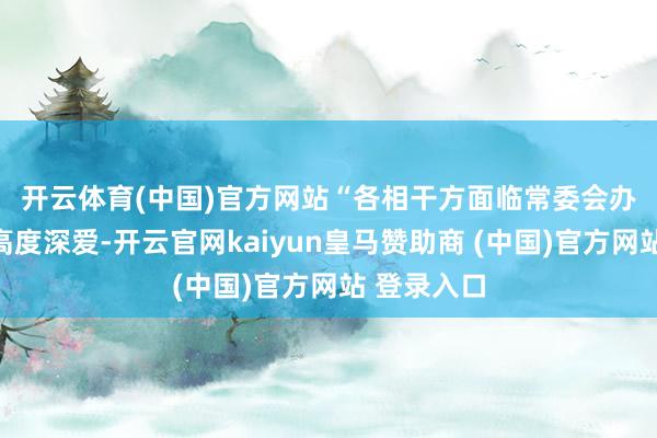 开云体育(中国)官方网站　　“各相干方面临常委会办公厅来函高度深爱-开云官网kaiyun皇马赞助商 (中国)官方网站 登录入口