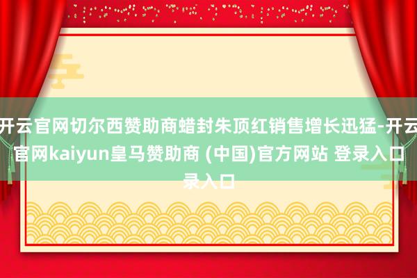 开云官网切尔西赞助商蜡封朱顶红销售增长迅猛-开云官网kaiyun皇马赞助商 (中国)官方网站 登录入口