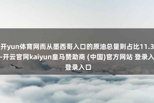 开yun体育网而从墨西哥入口的原油总量则占比11.3%-开云官网kaiyun皇马赞助商 (中国)官方网站 登录入口