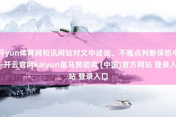 开yun体育网和讯网站对文中述说、不雅点判断保抓中立-开云官网kaiyun皇马赞助商 (中国)官方网站 登录入口