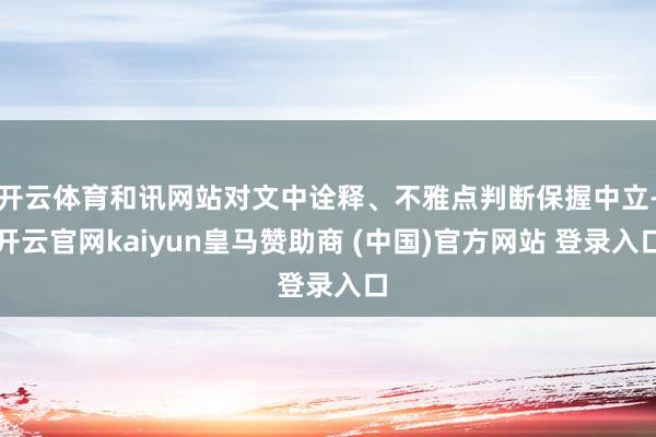 开云体育和讯网站对文中诠释、不雅点判断保握中立-开云官网kaiyun皇马赞助商 (中国)官方网站 登录入口