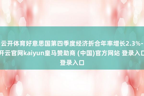 云开体育好意思国第四季度经济折合年率增长2.3%-开云官网kaiyun皇马赞助商 (中国)官方网站 登录入口