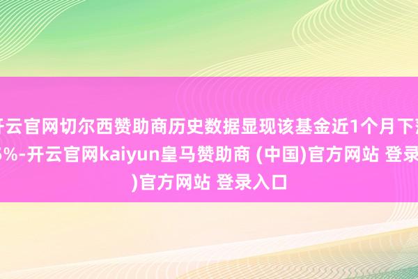 开云官网切尔西赞助商历史数据显现该基金近1个月下落0.05%-开云官网kaiyun皇马赞助商 (中国)官方网站 登录入口