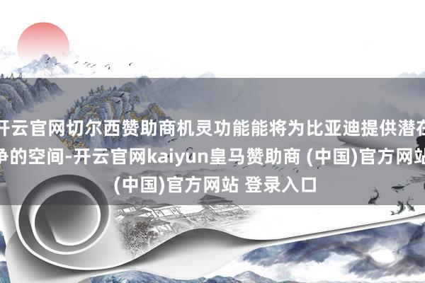 开云官网切尔西赞助商机灵功能能将为比亚迪提供潜在的价钱竞争的空间-开云官网kaiyun皇马赞助商 (中国)官方网站 登录入口