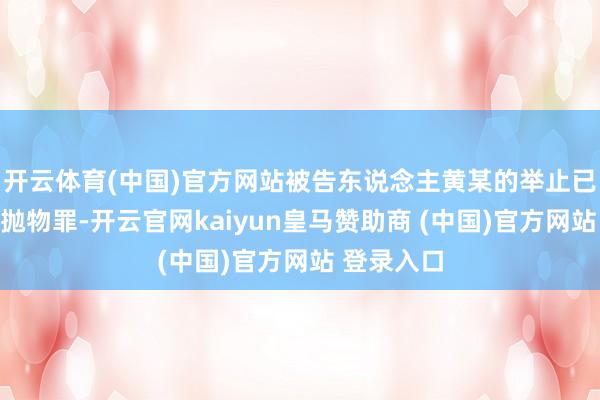 开云体育(中国)官方网站被告东说念主黄某的举止已组成高空抛物罪-开云官网kaiyun皇马赞助商 (中国)官方网站 登录入口