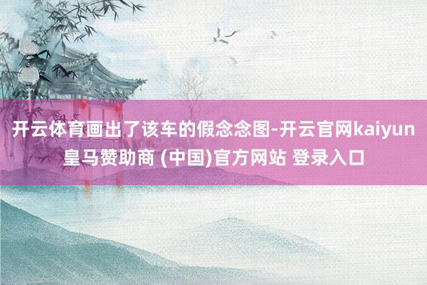 开云体育画出了该车的假念念图-开云官网kaiyun皇马赞助商 (中国)官方网站 登录入口