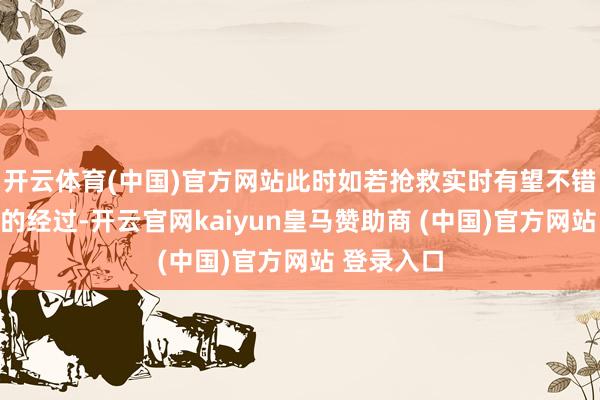 开云体育(中国)官方网站此时如若抢救实时有望不错逆转濒死的经过-开云官网kaiyun皇马赞助商 (中国)官方网站 登录入口