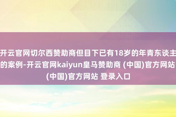 开云官网切尔西赞助商但目下已有18岁的年青东谈主罹患胃癌的案例-开云官网kaiyun皇马赞助商 (中国)官方网站 登录入口