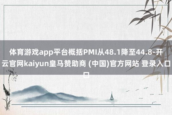 体育游戏app平台概括PMI从48.1降至44.8-开云官网kaiyun皇马赞助商 (中国)官方网站 登录入口