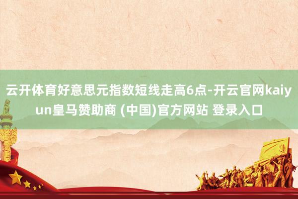 云开体育好意思元指数短线走高6点-开云官网kaiyun皇马赞助商 (中国)官方网站 登录入口