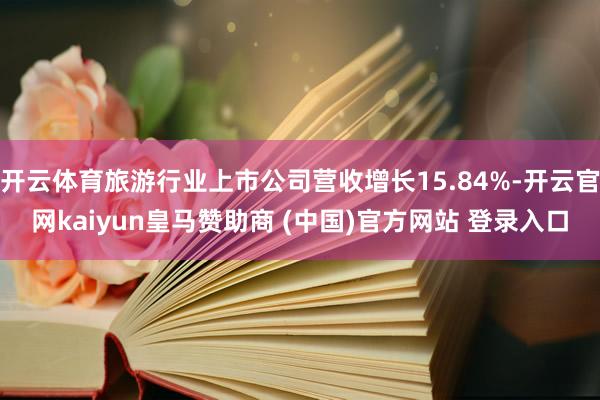 开云体育旅游行业上市公司营收增长15.84%-开云官网kaiyun皇马赞助商 (中国)官方网站 登录入口