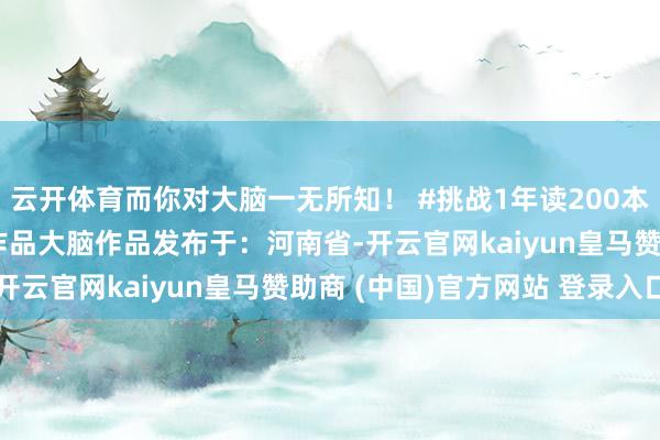 云开体育而你对大脑一无所知! #挑战1年读200本书 #晋升我方 #原创作品大脑作品发布于:河南省-开云官网kaiyun皇马赞助商 (中国)官方网站 登录入口