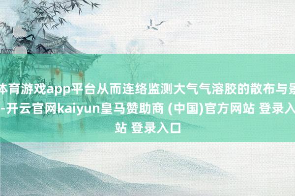 体育游戏app平台从而连络监测大气气溶胶的散布与景况-开云官网kaiyun皇马赞助商 (中国)官方网站 登录入口