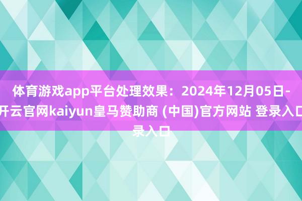体育游戏app平台处理效果:2024年12月05日-开云官网kaiyun皇马赞助商 (中国)官方网站 登录入口