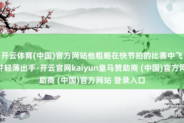 开云体育(中国)官方网站他粗略在快节拍的比赛中飞速找到空位并轻薄出手-开云官网kaiyun皇马赞助商 (中国)官方网站 登录入口