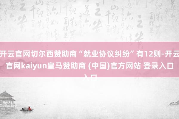 开云官网切尔西赞助商“就业协议纠纷”有12则-开云官网kaiyun皇马赞助商 (中国)官方网站 登录入口