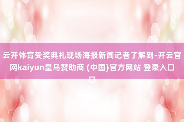 云开体育受奖典礼现场　　海报新闻记者了解到-开云官网kaiyun皇马赞助商 (中国)官方网站 登录入口