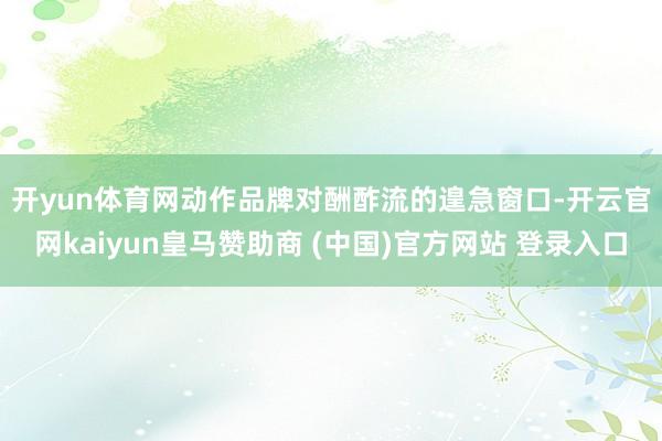 开yun体育网　　动作品牌对酬酢流的遑急窗口-开云官网kaiyun皇马赞助商 (中国)官方网站 登录入口