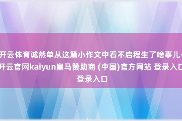开云体育诚然单从这篇小作文中看不启程生了啥事儿-开云官网kaiyun皇马赞助商 (中国)官方网站 登录入口