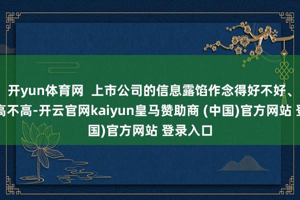 开yun体育网 上市公司的信息露馅作念得好不好、透明度高不高-开云官网kaiyun皇马赞助商 (中国)官方网站 登录入口