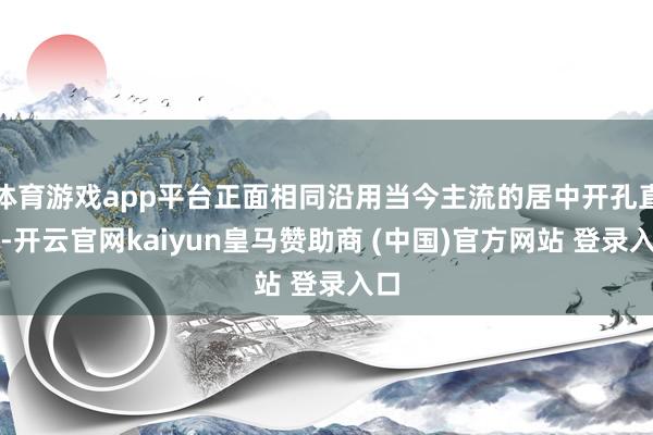 体育游戏app平台正面相同沿用当今主流的居中开孔直屏-开云官网kaiyun皇马赞助商 (中国)官方网站 登录入口