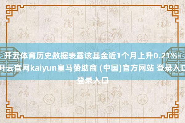 开云体育历史数据表露该基金近1个月上升0.21%-开云官网kaiyun皇马赞助商 (中国)官方网站 登录入口