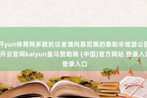 开yun体育网多数抗议者涌向慕尼黑的泰勒辛维瑟公园-开云官网kaiyun皇马赞助商 (中国)官方网站 登录入口
