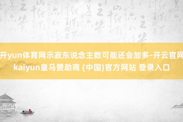 开yun体育网示寂东说念主数可能还会加多-开云官网kaiyun皇马赞助商 (中国)官方网站 登录入口