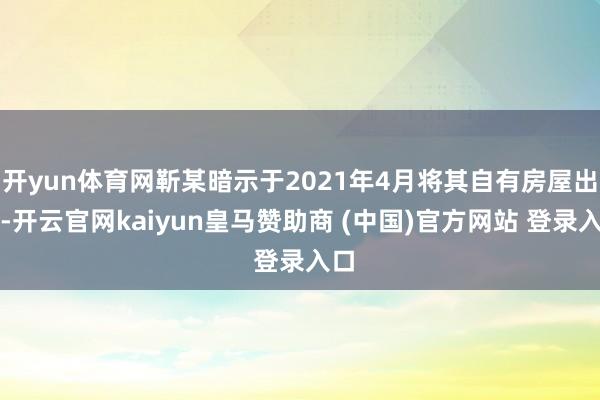 开yun体育网靳某暗示于2021年4月将其自有房屋出售-开云官网kaiyun皇马赞助商 (中国)官方网站 登录入口