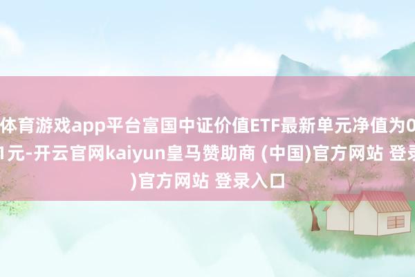 体育游戏app平台富国中证价值ETF最新单元净值为0.9361元-开云官网kaiyun皇马赞助商 (中国)官方网站 登录入口