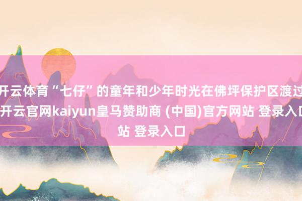 开云体育“七仔”的童年和少年时光在佛坪保护区渡过-开云官网kaiyun皇马赞助商 (中国)官方网站 登录入口