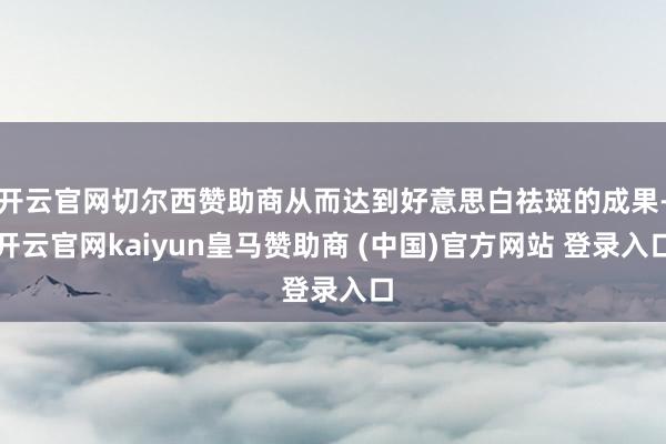 开云官网切尔西赞助商从而达到好意思白祛斑的成果-开云官网kaiyun皇马赞助商 (中国)官方网站 登录入口