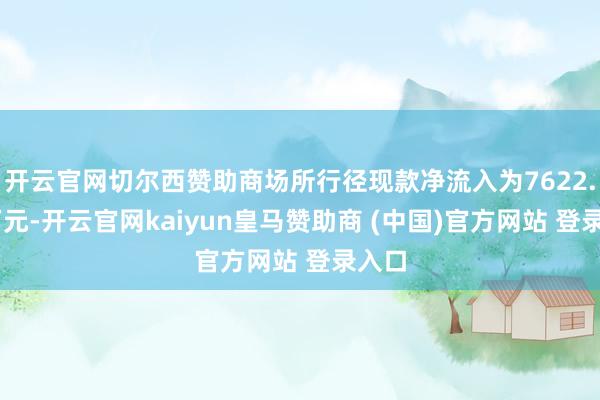 开云官网切尔西赞助商场所行径现款净流入为7622.72万元-开云官网kaiyun皇马赞助商 (中国)官方网站 登录入口