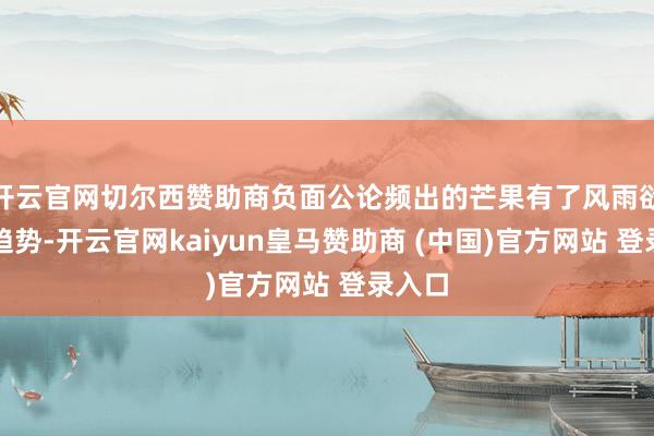 开云官网切尔西赞助商负面公论频出的芒果有了风雨欲来的趋势-开云官网kaiyun皇马赞助商 (中国)官方网站 登录入口