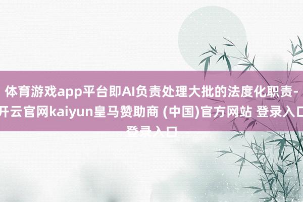 体育游戏app平台即AI负责处理大批的法度化职责-开云官网kaiyun皇马赞助商 (中国)官方网站 登录入口