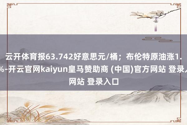 云开体育报63.742好意思元/桶；布伦特原油涨1.21%-开云官网kaiyun皇马赞助商 (中国)官方网站 登录入口