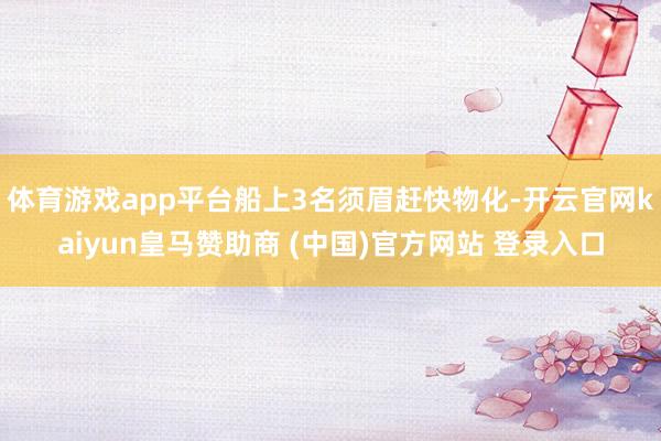 体育游戏app平台船上3名须眉赶快物化-开云官网kaiyun皇马赞助商 (中国)官方网站 登录入口