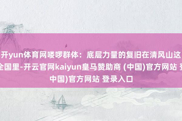 开yun体育网喽啰群体：底层力量的复旧在清风山这个江湖全国里-开云官网kaiyun皇马赞助商 (中国)官方网站 登录入口