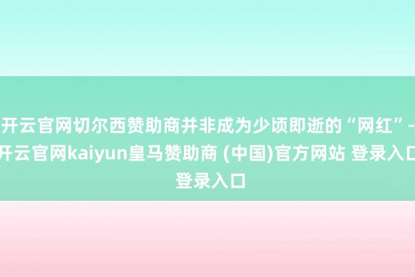开云官网切尔西赞助商并非成为少顷即逝的“网红”-开云官网kaiyun皇马赞助商 (中国)官方网站 登录入口