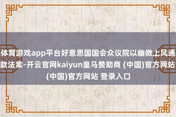 体育游戏app平台好意思国国会众议院以幽微上风通过临时拨款法案-开云官网kaiyun皇马赞助商 (中国)官方网站 登录入口
