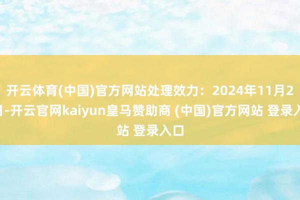 开云体育(中国)官方网站处理效力：2024年11月27日-开云官网kaiyun皇马赞助商 (中国)官方网站 登录入口