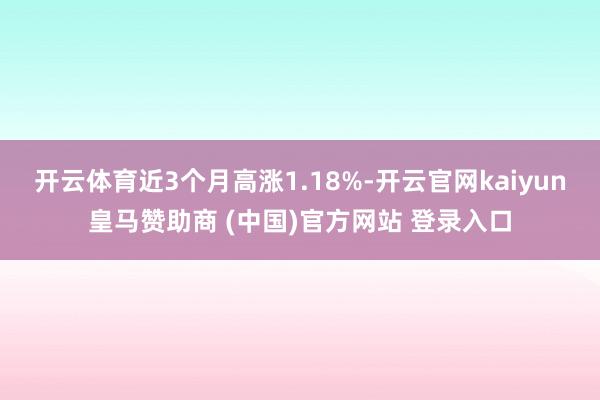 开云体育近3个月高涨1.18%-开云官网kaiyun皇马赞助商 (中国)官方网站 登录入口