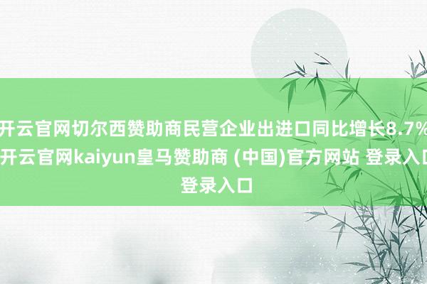 开云官网切尔西赞助商民营企业出进口同比增长8.7%-开云官网kaiyun皇马赞助商 (中国)官方网站 登录入口