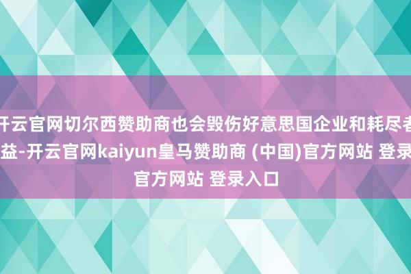 开云官网切尔西赞助商也会毁伤好意思国企业和耗尽者的利益-开云官网kaiyun皇马赞助商 (中国)官方网站 登录入口