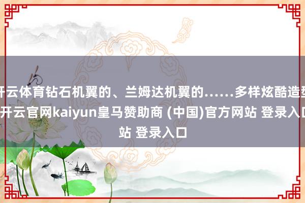 开云体育钻石机翼的、兰姆达机翼的……多样炫酷造型-开云官网kaiyun皇马赞助商 (中国)官方网站 登录入口