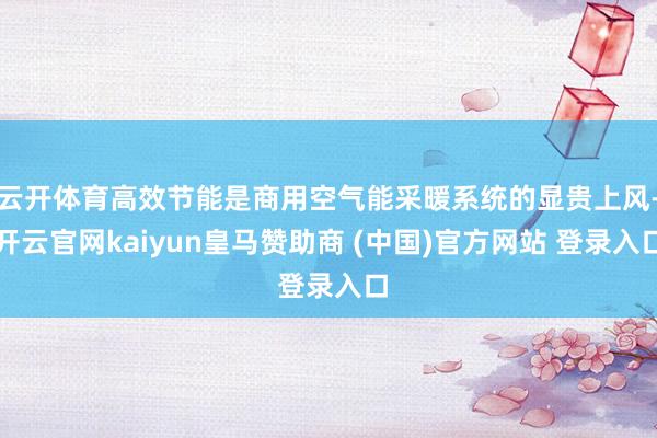 云开体育高效节能是商用空气能采暖系统的显贵上风-开云官网kaiyun皇马赞助商 (中国)官方网站 登录入口