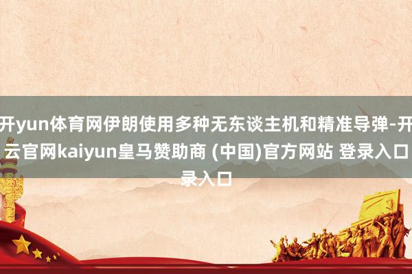 开yun体育网伊朗使用多种无东谈主机和精准导弹-开云官网kaiyun皇马赞助商 (中国)官方网站 登录入口