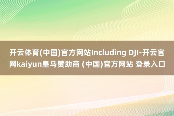 开云体育(中国)官方网站Including DJI-开云官网kaiyun皇马赞助商 (中国)官方网站 登录入口