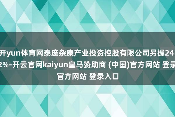 开yun体育网泰庞杂康产业投资控股有限公司另握24.4332%-开云官网kaiyun皇马赞助商 (中国)官方网站 登录入口